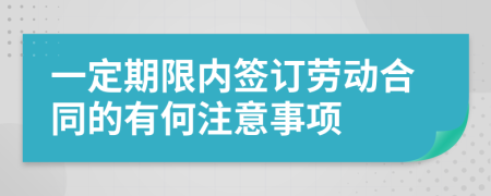 一定期限内签订劳动合同的有何注意事项