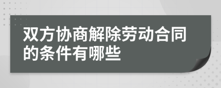 双方协商解除劳动合同的条件有哪些