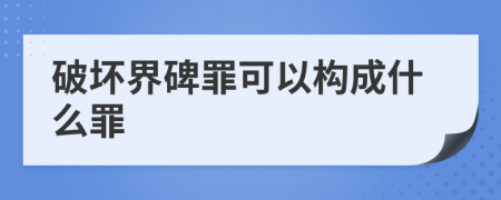 破坏界碑罪可以构成什么罪