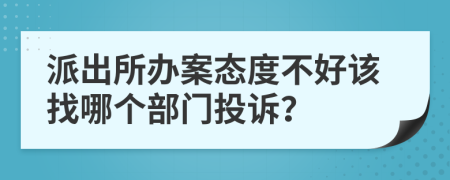 派出所办案态度不好该找哪个部门投诉？