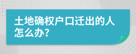 土地确权户口迁出的人怎么办？