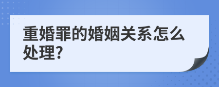 重婚罪的婚姻关系怎么处理?