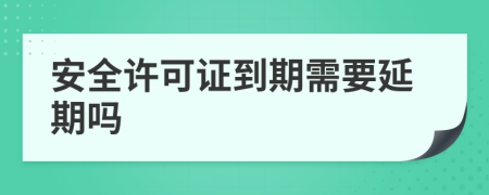 安全许可证到期需要延期吗