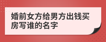 婚前女方给男方出钱买房写谁的名字