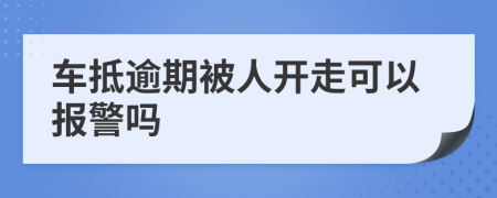 车抵逾期被人开走可以报警吗