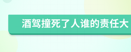 酒驾撞死了人谁的责任大