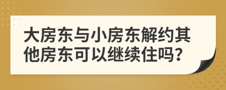 大房东与小房东解约其他房东可以继续住吗？