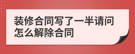 装修合同写了一半请问怎么解除合同