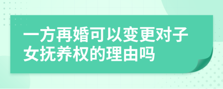 一方再婚可以变更对子女抚养权的理由吗