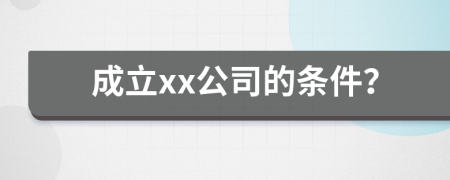 成立xx公司的条件？