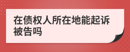 在债权人所在地能起诉被告吗