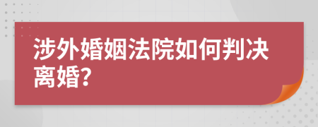 涉外婚姻法院如何判决离婚？