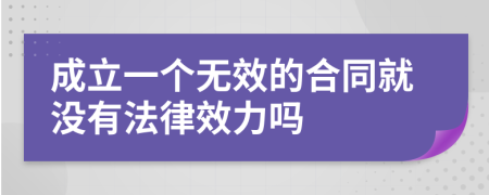 成立一个无效的合同就没有法律效力吗