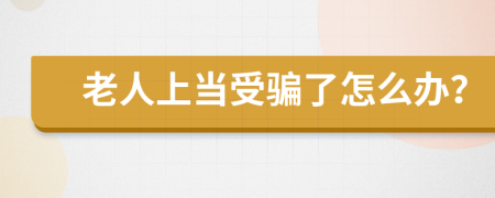 老人上当受骗了怎么办？