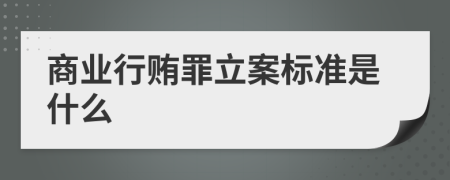 商业行贿罪立案标准是什么