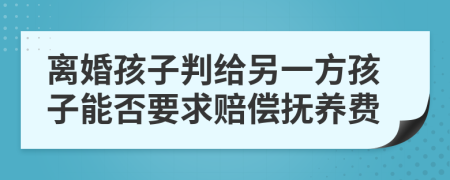 离婚孩子判给另一方孩子能否要求赔偿抚养费