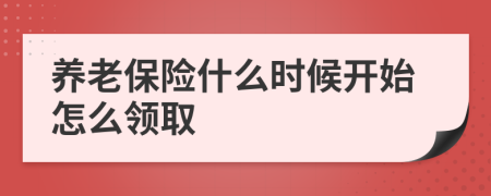 养老保险什么时候开始怎么领取