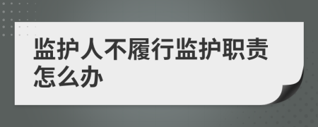 监护人不履行监护职责怎么办