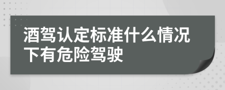 酒驾认定标准什么情况下有危险驾驶