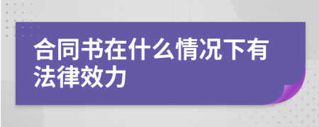 合同书在什么情况下有法律效力