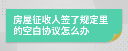 房屋征收人签了规定里的空白协议怎么办