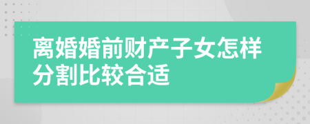 离婚婚前财产子女怎样分割比较合适
