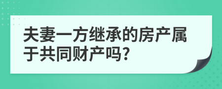 夫妻一方继承的房产属于共同财产吗?