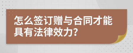 怎么签订赠与合同才能具有法律效力？