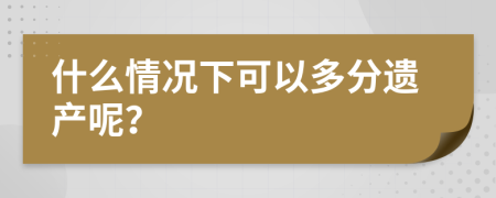 什么情况下可以多分遗产呢？