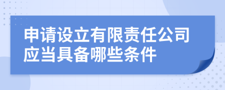 申请设立有限责任公司应当具备哪些条件