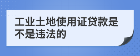 工业土地使用证贷款是不是违法的