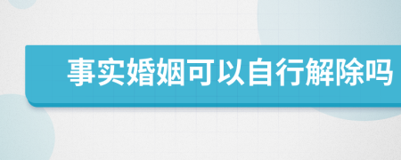 事实婚姻可以自行解除吗