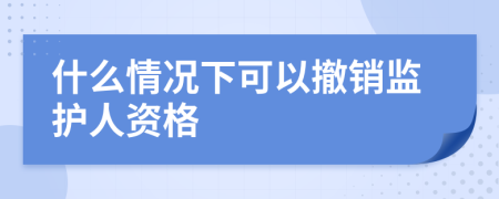 什么情况下可以撤销监护人资格