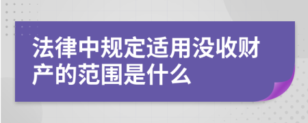 法律中规定适用没收财产的范围是什么