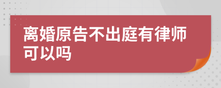 离婚原告不出庭有律师可以吗