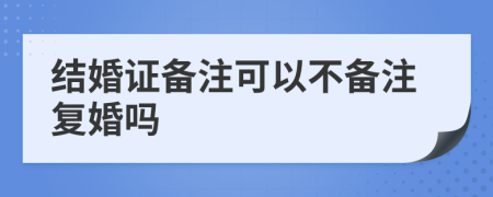 结婚证备注可以不备注复婚吗