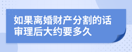 如果离婚财产分割的话审理后大约要多久