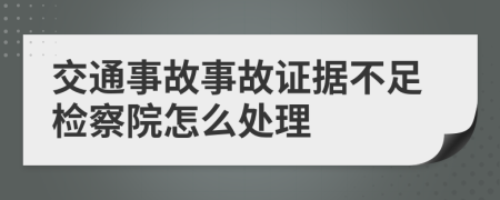 交通事故事故证据不足检察院怎么处理