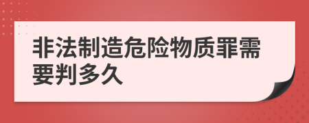 非法制造危险物质罪需要判多久