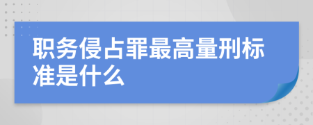 职务侵占罪最高量刑标准是什么