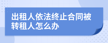 出租人依法终止合同被转租人怎么办