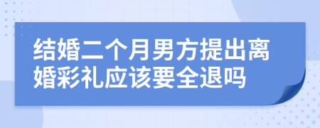 结婚二个月男方提出离婚彩礼应该要全退吗