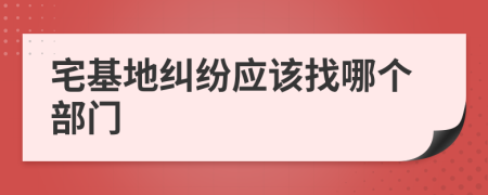 宅基地纠纷应该找哪个部门