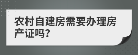 农村自建房需要办理房产证吗？