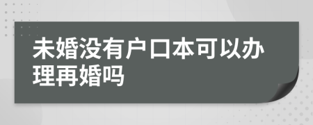 未婚没有户口本可以办理再婚吗