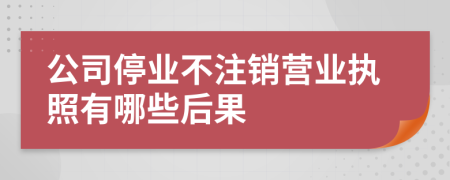 公司停业不注销营业执照有哪些后果