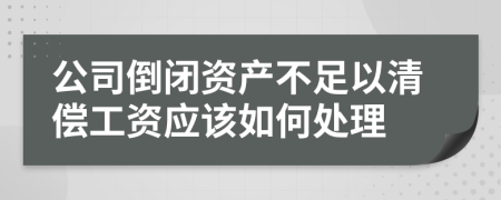 公司倒闭资产不足以清偿工资应该如何处理