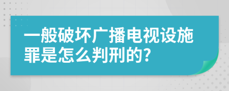 一般破坏广播电视设施罪是怎么判刑的?