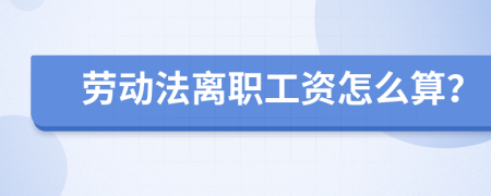 劳动法离职工资怎么算？