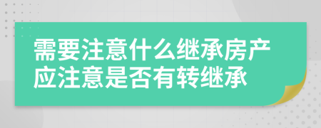 需要注意什么继承房产应注意是否有转继承